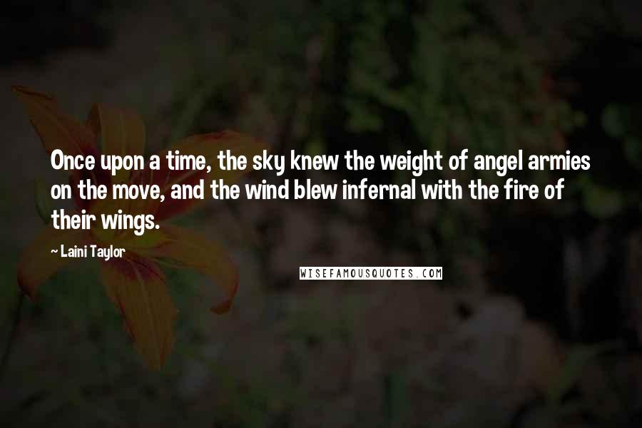 Laini Taylor Quotes: Once upon a time, the sky knew the weight of angel armies on the move, and the wind blew infernal with the fire of their wings.