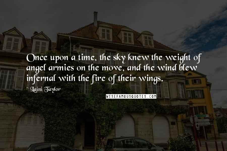 Laini Taylor Quotes: Once upon a time, the sky knew the weight of angel armies on the move, and the wind blew infernal with the fire of their wings.