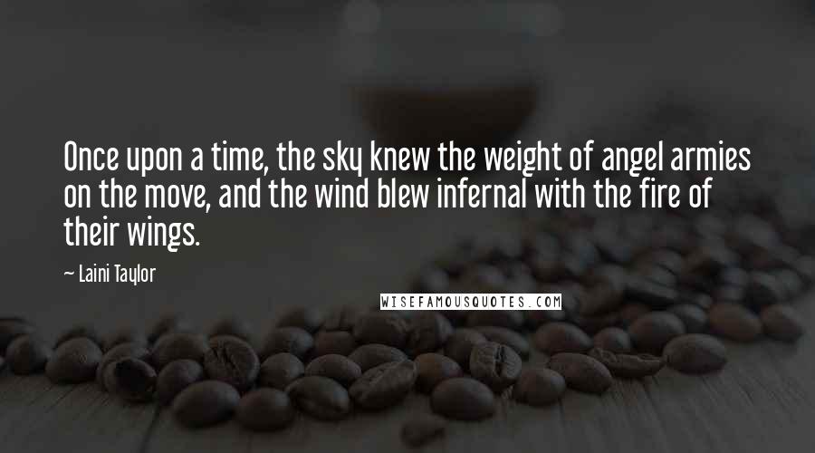 Laini Taylor Quotes: Once upon a time, the sky knew the weight of angel armies on the move, and the wind blew infernal with the fire of their wings.