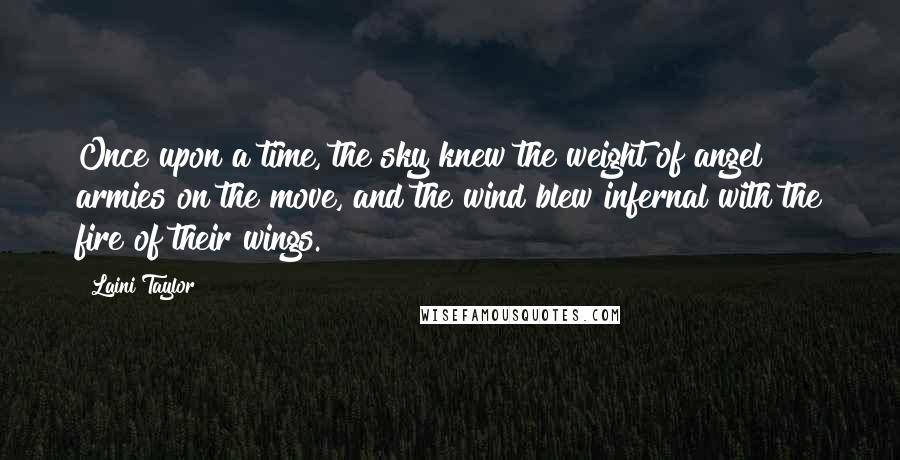 Laini Taylor Quotes: Once upon a time, the sky knew the weight of angel armies on the move, and the wind blew infernal with the fire of their wings.