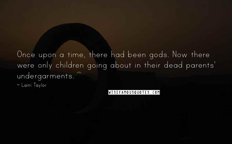 Laini Taylor Quotes: Once upon a time, there had been gods. Now there were only children going about in their dead parents' undergarments.