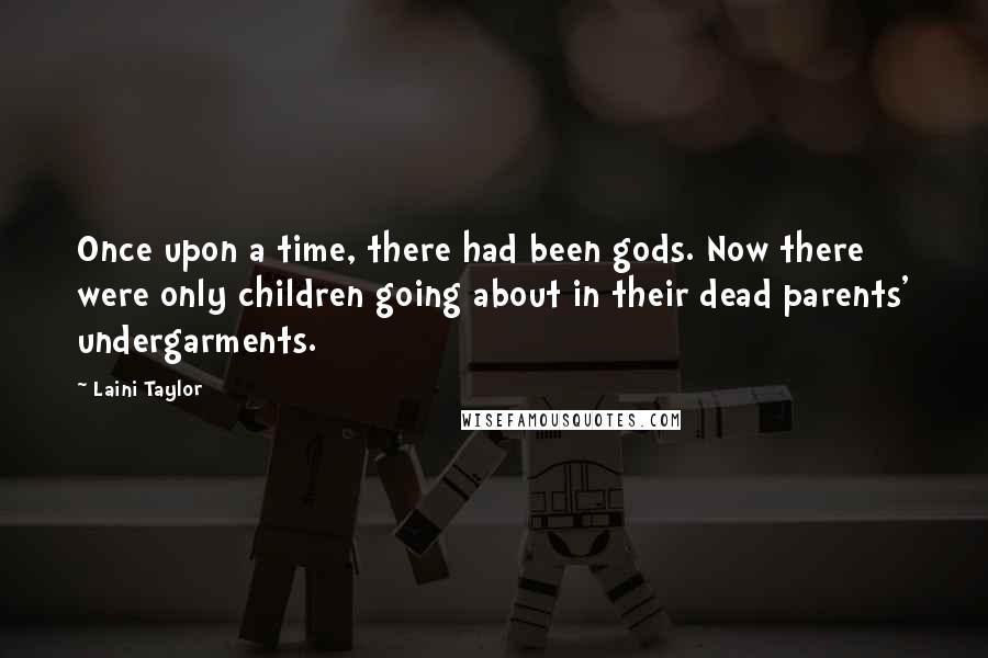 Laini Taylor Quotes: Once upon a time, there had been gods. Now there were only children going about in their dead parents' undergarments.