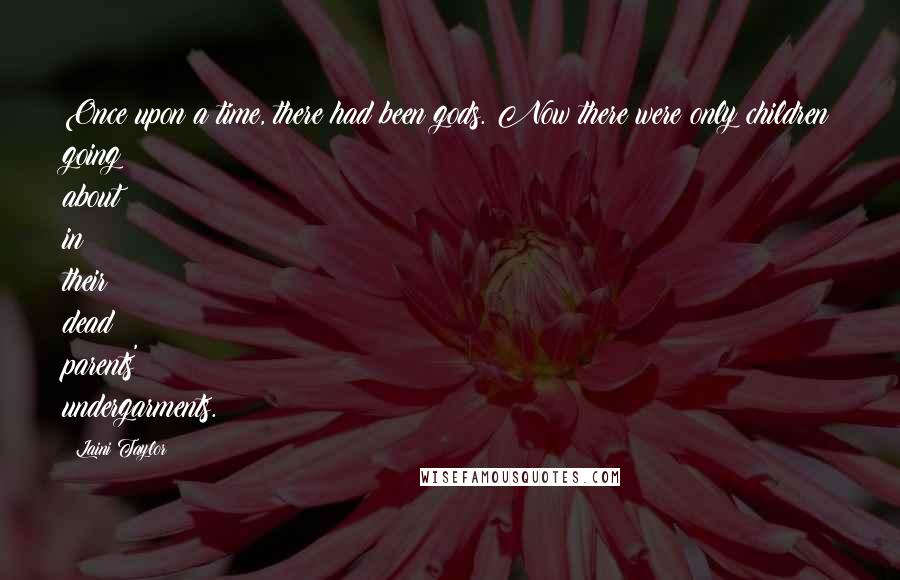 Laini Taylor Quotes: Once upon a time, there had been gods. Now there were only children going about in their dead parents' undergarments.