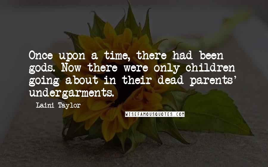 Laini Taylor Quotes: Once upon a time, there had been gods. Now there were only children going about in their dead parents' undergarments.