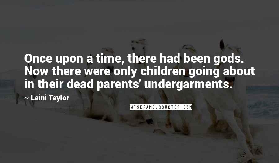 Laini Taylor Quotes: Once upon a time, there had been gods. Now there were only children going about in their dead parents' undergarments.