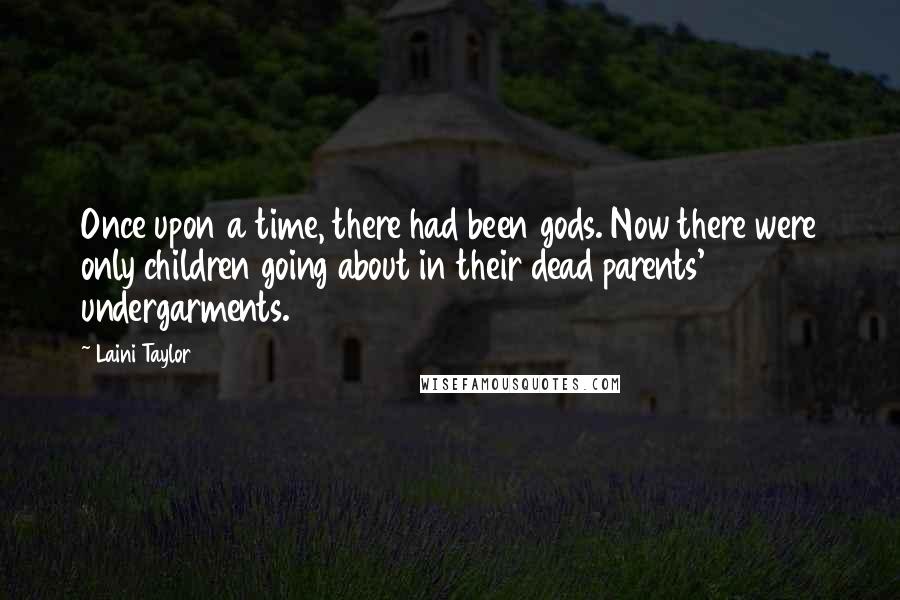 Laini Taylor Quotes: Once upon a time, there had been gods. Now there were only children going about in their dead parents' undergarments.