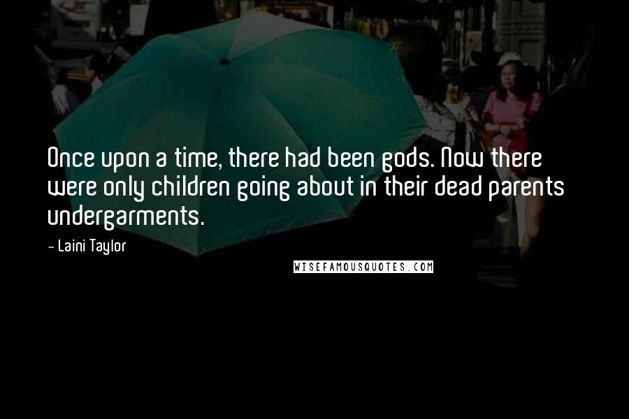 Laini Taylor Quotes: Once upon a time, there had been gods. Now there were only children going about in their dead parents' undergarments.