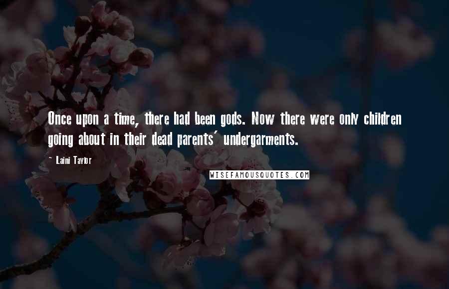 Laini Taylor Quotes: Once upon a time, there had been gods. Now there were only children going about in their dead parents' undergarments.