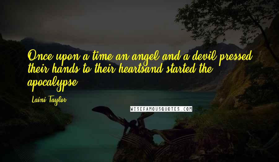 Laini Taylor Quotes: Once upon a time,an angel and a devil pressed their hands to their heartsand started the apocalypse.