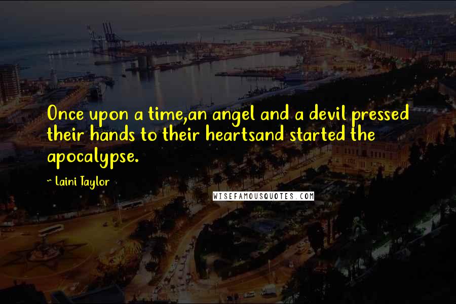 Laini Taylor Quotes: Once upon a time,an angel and a devil pressed their hands to their heartsand started the apocalypse.