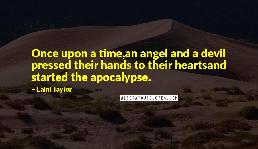 Laini Taylor Quotes: Once upon a time,an angel and a devil pressed their hands to their heartsand started the apocalypse.