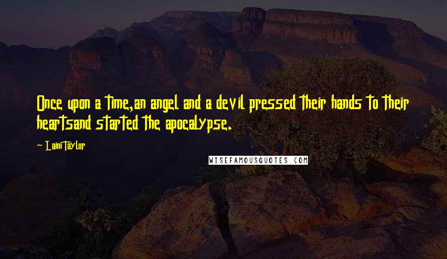 Laini Taylor Quotes: Once upon a time,an angel and a devil pressed their hands to their heartsand started the apocalypse.