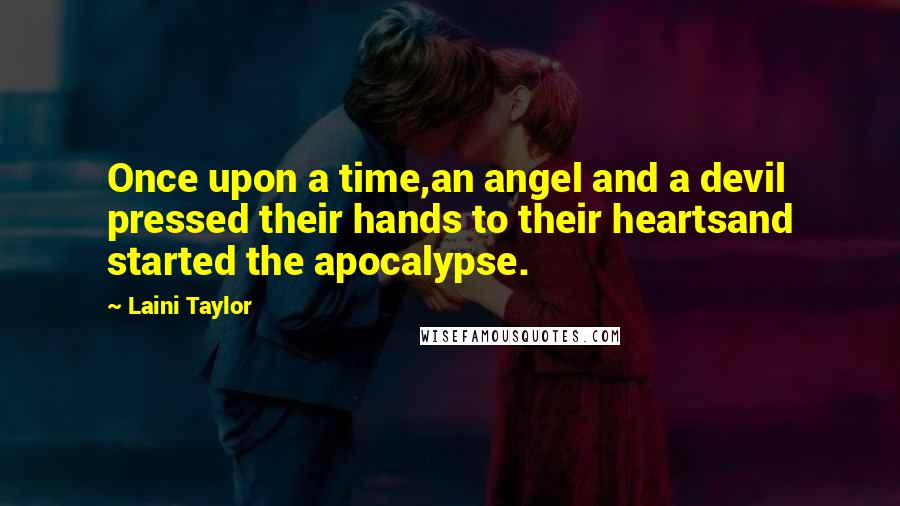 Laini Taylor Quotes: Once upon a time,an angel and a devil pressed their hands to their heartsand started the apocalypse.