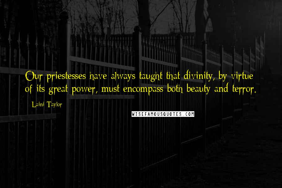 Laini Taylor Quotes: Our priestesses have always taught that divinity, by virtue of its great power, must encompass both beauty and terror.