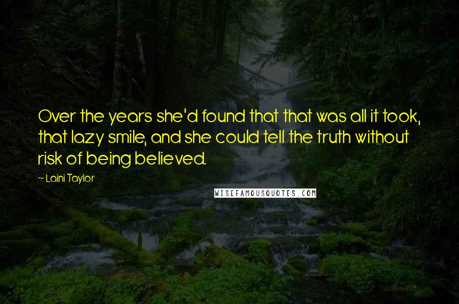 Laini Taylor Quotes: Over the years she'd found that that was all it took, that lazy smile, and she could tell the truth without risk of being believed.