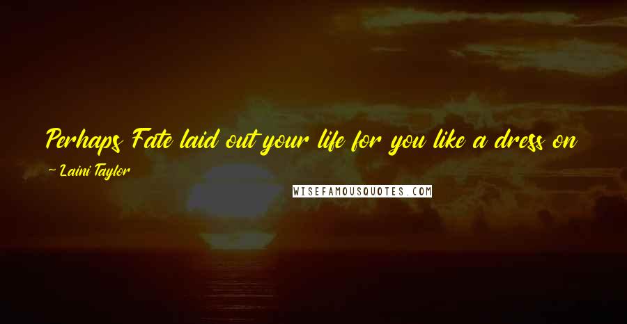 Laini Taylor Quotes: Perhaps Fate laid out your life for you like a dress on a bed, and you could either wear it or go naked.