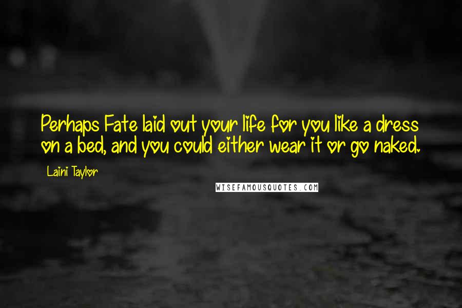 Laini Taylor Quotes: Perhaps Fate laid out your life for you like a dress on a bed, and you could either wear it or go naked.