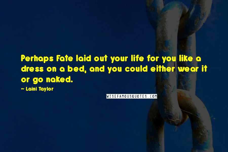 Laini Taylor Quotes: Perhaps Fate laid out your life for you like a dress on a bed, and you could either wear it or go naked.