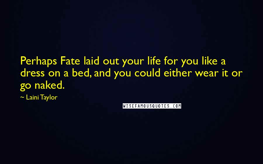 Laini Taylor Quotes: Perhaps Fate laid out your life for you like a dress on a bed, and you could either wear it or go naked.