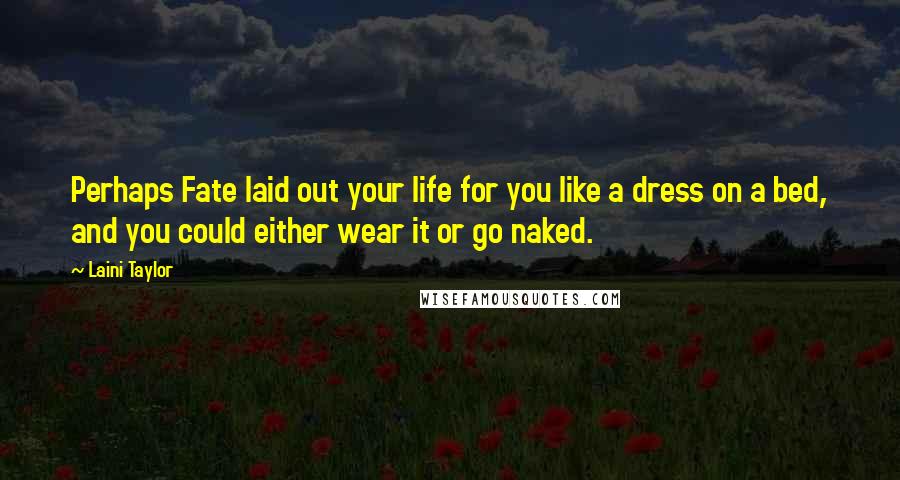 Laini Taylor Quotes: Perhaps Fate laid out your life for you like a dress on a bed, and you could either wear it or go naked.