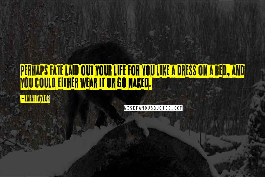 Laini Taylor Quotes: Perhaps Fate laid out your life for you like a dress on a bed, and you could either wear it or go naked.