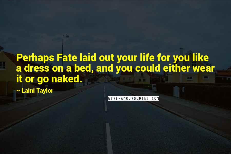 Laini Taylor Quotes: Perhaps Fate laid out your life for you like a dress on a bed, and you could either wear it or go naked.