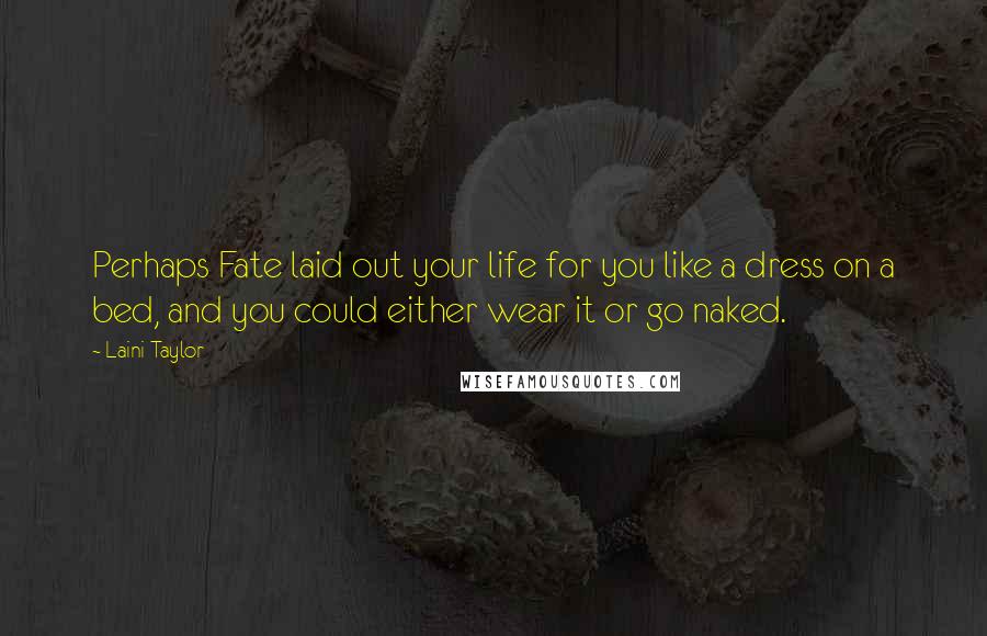 Laini Taylor Quotes: Perhaps Fate laid out your life for you like a dress on a bed, and you could either wear it or go naked.