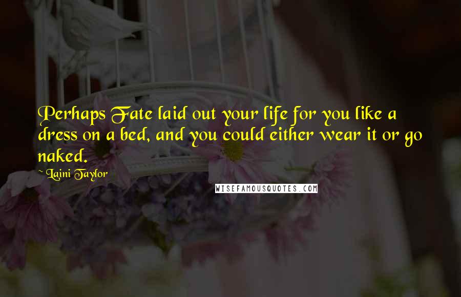 Laini Taylor Quotes: Perhaps Fate laid out your life for you like a dress on a bed, and you could either wear it or go naked.
