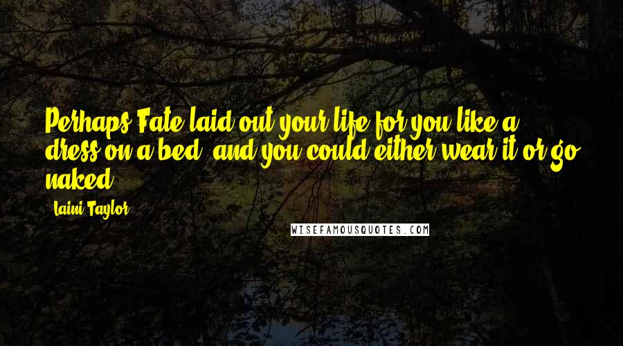 Laini Taylor Quotes: Perhaps Fate laid out your life for you like a dress on a bed, and you could either wear it or go naked.