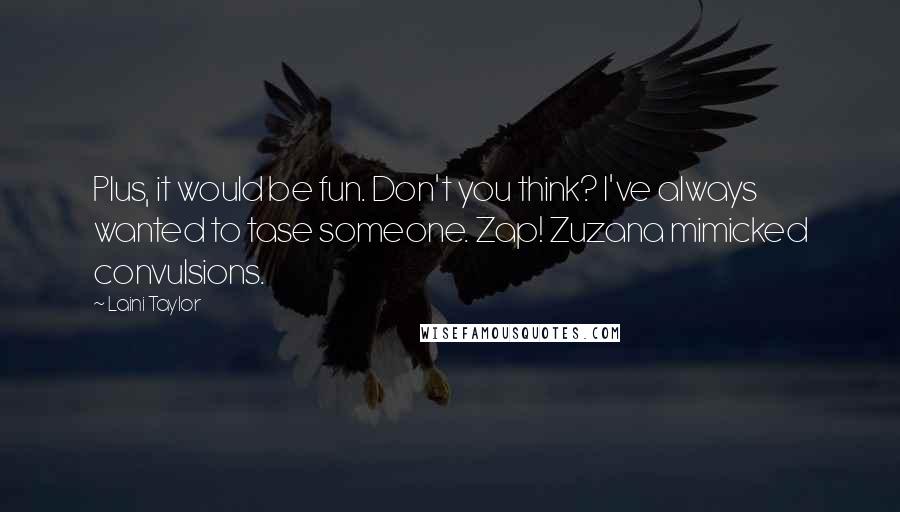 Laini Taylor Quotes: Plus, it would be fun. Don't you think? I've always wanted to tase someone. Zap! Zuzana mimicked convulsions.