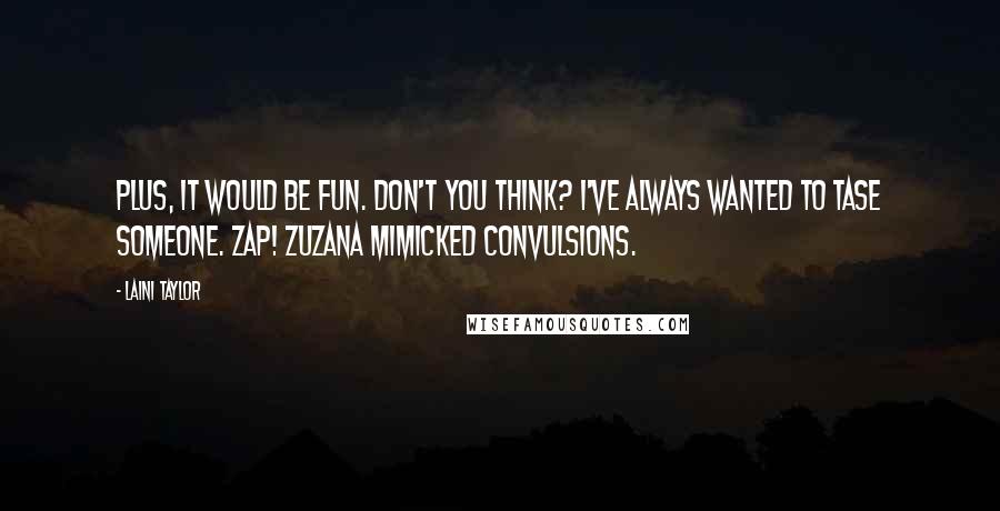 Laini Taylor Quotes: Plus, it would be fun. Don't you think? I've always wanted to tase someone. Zap! Zuzana mimicked convulsions.