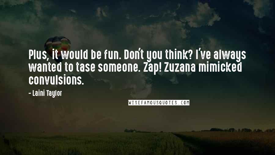 Laini Taylor Quotes: Plus, it would be fun. Don't you think? I've always wanted to tase someone. Zap! Zuzana mimicked convulsions.