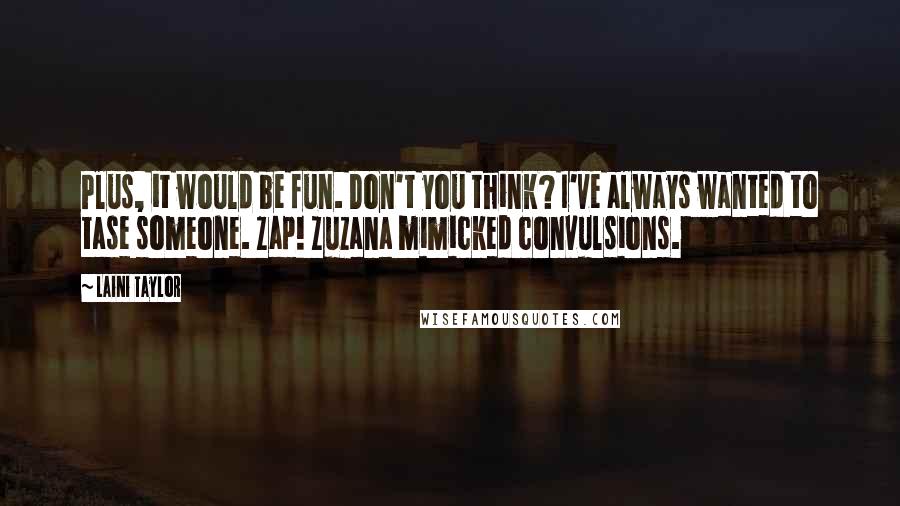 Laini Taylor Quotes: Plus, it would be fun. Don't you think? I've always wanted to tase someone. Zap! Zuzana mimicked convulsions.