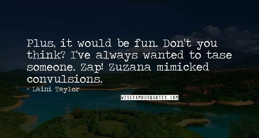 Laini Taylor Quotes: Plus, it would be fun. Don't you think? I've always wanted to tase someone. Zap! Zuzana mimicked convulsions.