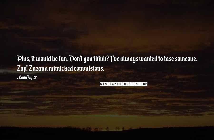 Laini Taylor Quotes: Plus, it would be fun. Don't you think? I've always wanted to tase someone. Zap! Zuzana mimicked convulsions.