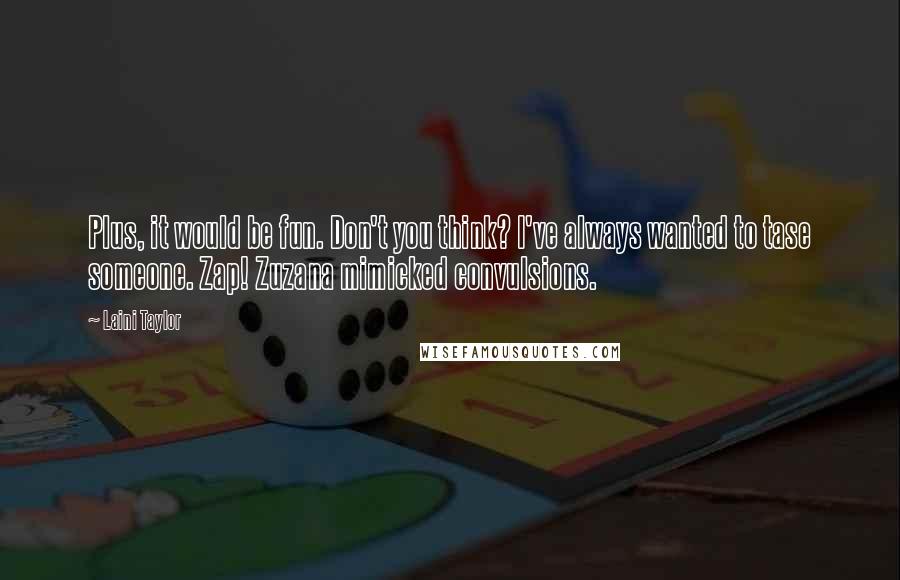 Laini Taylor Quotes: Plus, it would be fun. Don't you think? I've always wanted to tase someone. Zap! Zuzana mimicked convulsions.