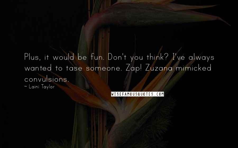 Laini Taylor Quotes: Plus, it would be fun. Don't you think? I've always wanted to tase someone. Zap! Zuzana mimicked convulsions.