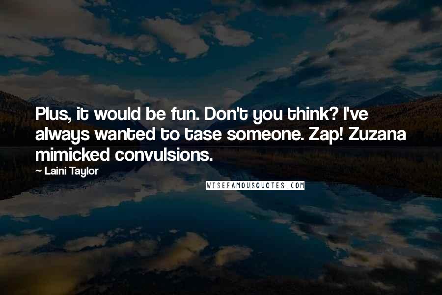 Laini Taylor Quotes: Plus, it would be fun. Don't you think? I've always wanted to tase someone. Zap! Zuzana mimicked convulsions.