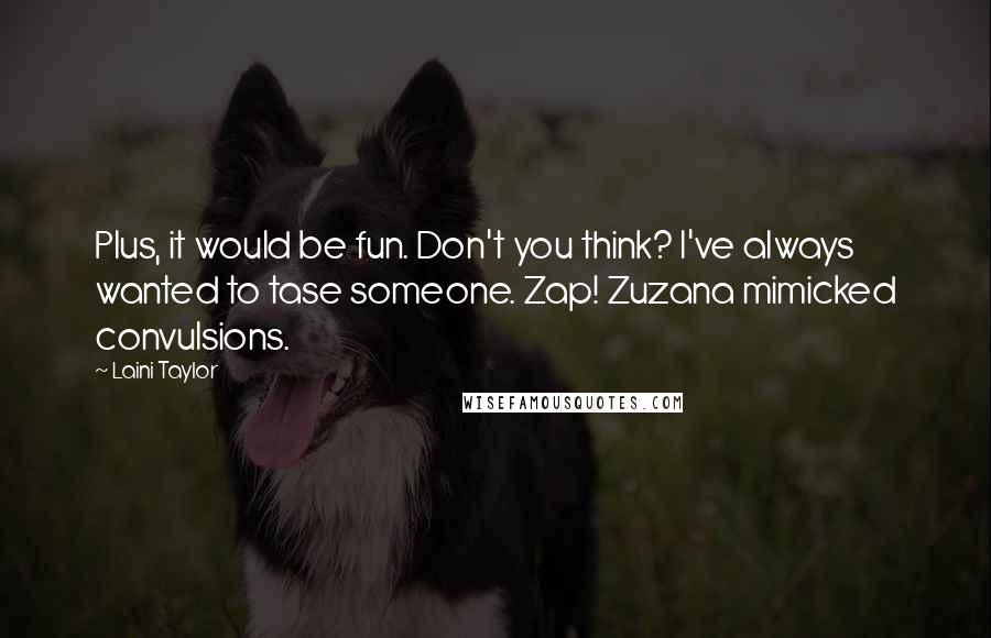 Laini Taylor Quotes: Plus, it would be fun. Don't you think? I've always wanted to tase someone. Zap! Zuzana mimicked convulsions.