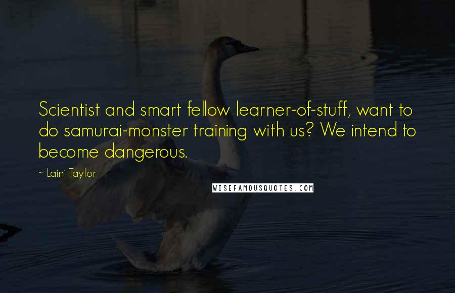 Laini Taylor Quotes: Scientist and smart fellow learner-of-stuff, want to do samurai-monster training with us? We intend to become dangerous.