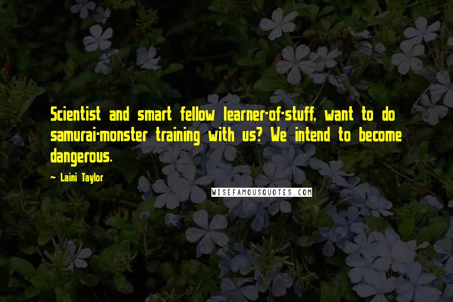 Laini Taylor Quotes: Scientist and smart fellow learner-of-stuff, want to do samurai-monster training with us? We intend to become dangerous.