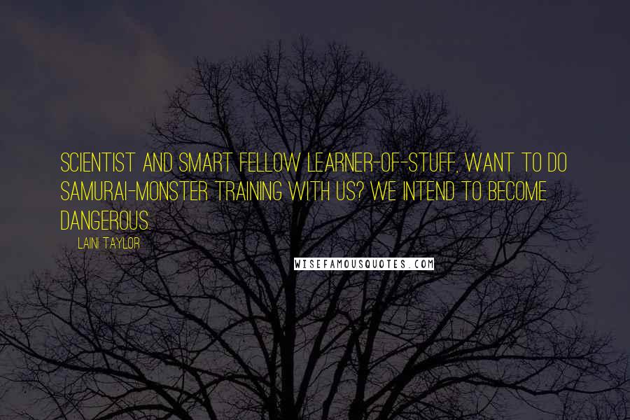 Laini Taylor Quotes: Scientist and smart fellow learner-of-stuff, want to do samurai-monster training with us? We intend to become dangerous.