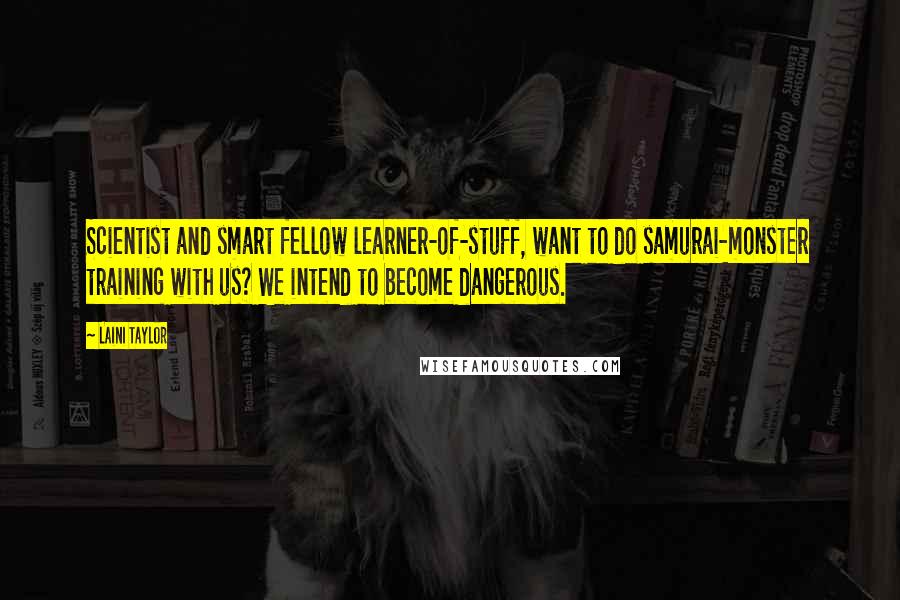 Laini Taylor Quotes: Scientist and smart fellow learner-of-stuff, want to do samurai-monster training with us? We intend to become dangerous.