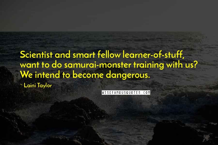 Laini Taylor Quotes: Scientist and smart fellow learner-of-stuff, want to do samurai-monster training with us? We intend to become dangerous.