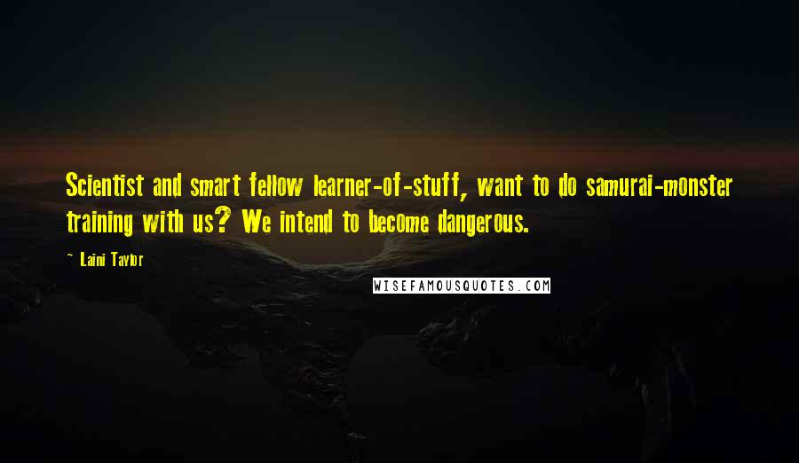 Laini Taylor Quotes: Scientist and smart fellow learner-of-stuff, want to do samurai-monster training with us? We intend to become dangerous.