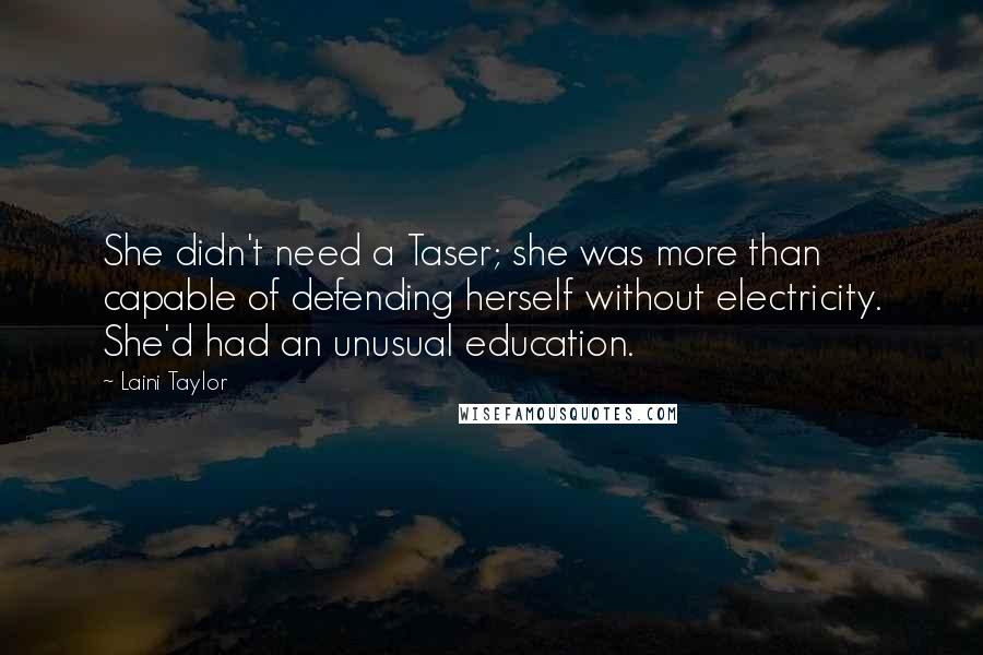Laini Taylor Quotes: She didn't need a Taser; she was more than capable of defending herself without electricity. She'd had an unusual education.