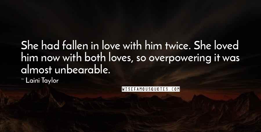 Laini Taylor Quotes: She had fallen in love with him twice. She loved him now with both loves, so overpowering it was almost unbearable.
