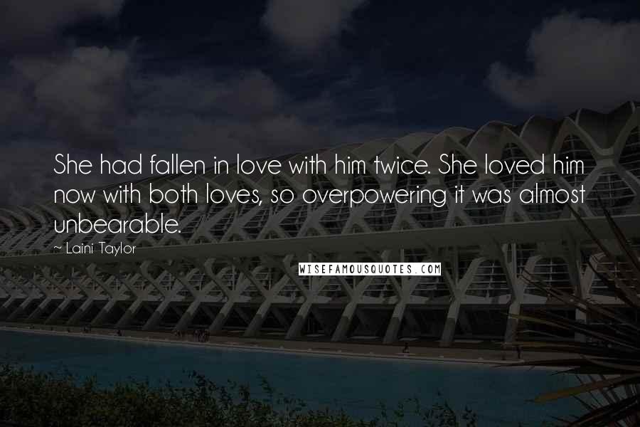 Laini Taylor Quotes: She had fallen in love with him twice. She loved him now with both loves, so overpowering it was almost unbearable.