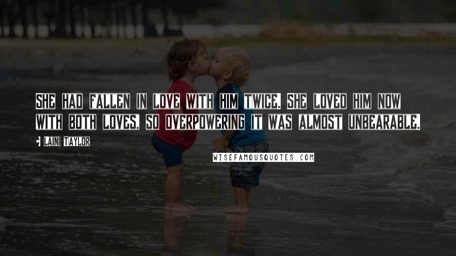 Laini Taylor Quotes: She had fallen in love with him twice. She loved him now with both loves, so overpowering it was almost unbearable.