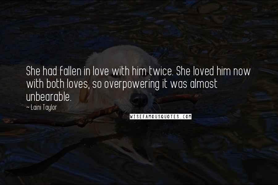 Laini Taylor Quotes: She had fallen in love with him twice. She loved him now with both loves, so overpowering it was almost unbearable.